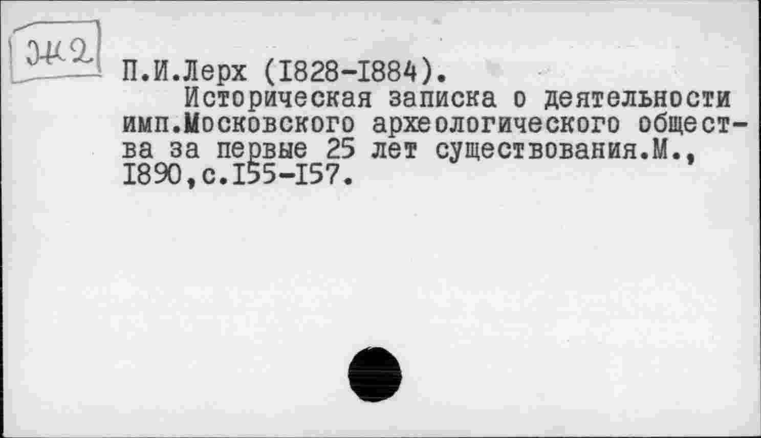 ﻿П.И.Лерх (1828-1884).
Историческая записка о деятельности имп.Московского археологического общества за первые 25 лет существования.М., 1890,0.155-157.